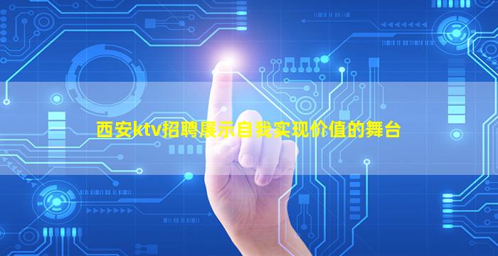 西安ktv招聘展示自我实现价值的舞台